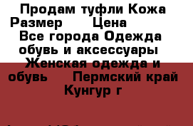 Продам туфли.Кожа.Размер 39 › Цена ­ 2 500 - Все города Одежда, обувь и аксессуары » Женская одежда и обувь   . Пермский край,Кунгур г.